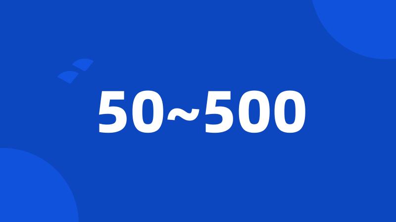 50~500