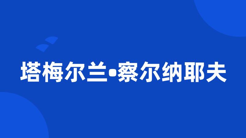 塔梅尔兰•察尔纳耶夫