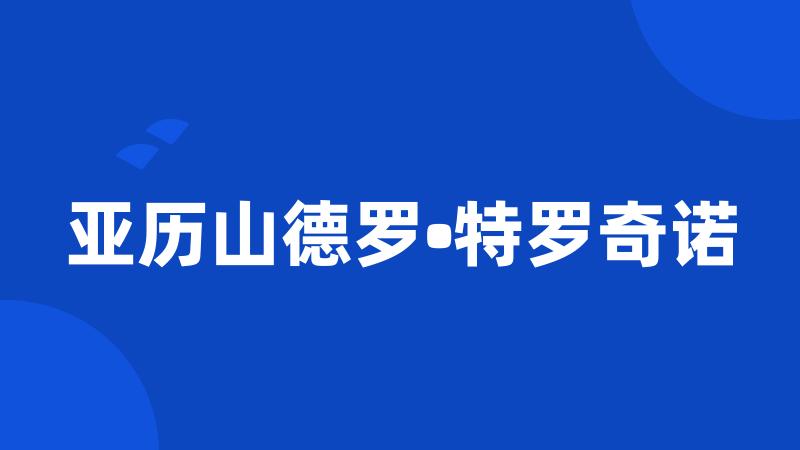 亚历山德罗•特罗奇诺