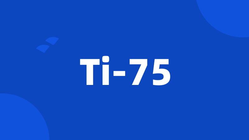 Ti-75