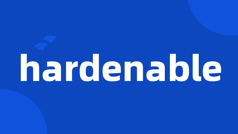 hardenable