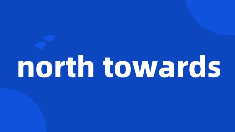 north towards