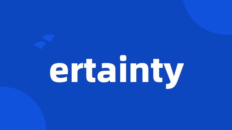 ertainty