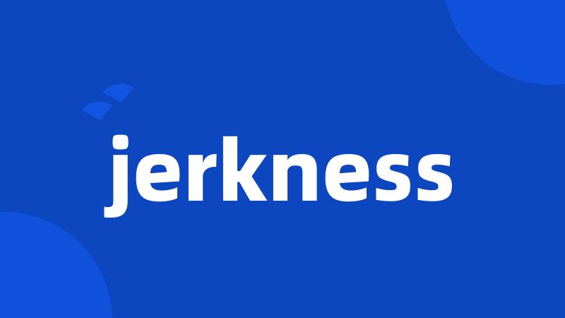 jerkness