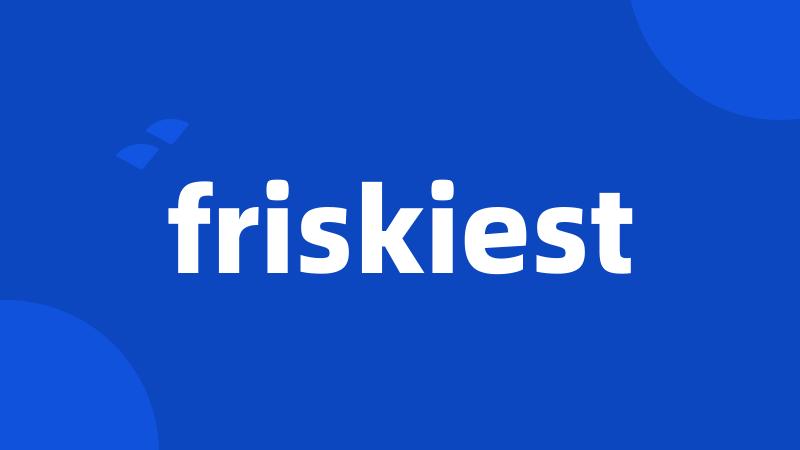 friskiest