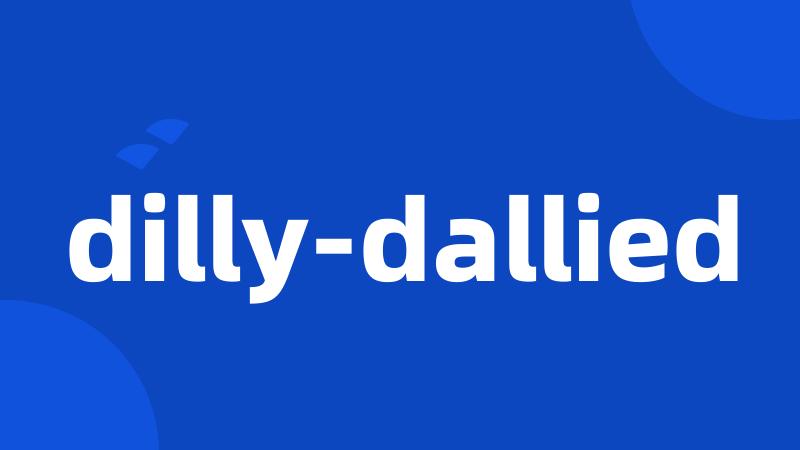 dilly-dallied