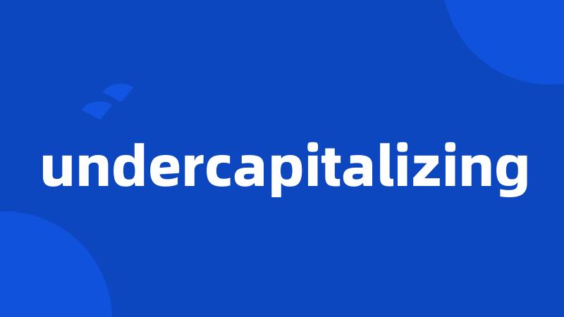 undercapitalizing