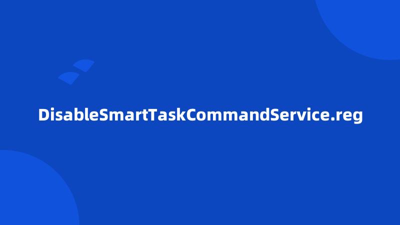 DisableSmartTaskCommandService.reg