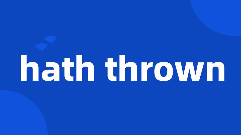 hath thrown