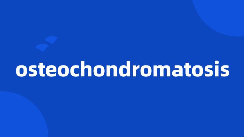 osteochondromatosis