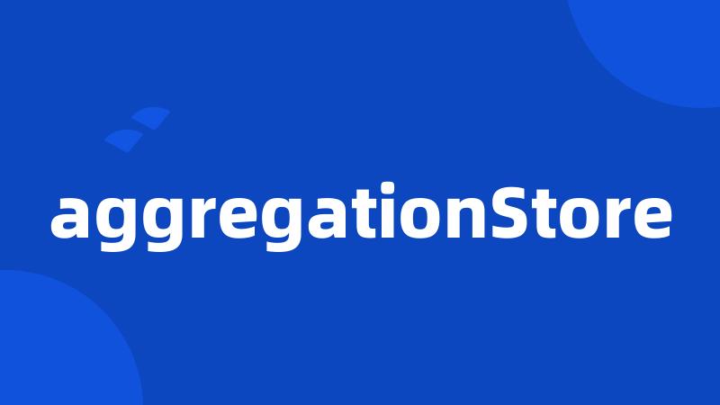 aggregationStore