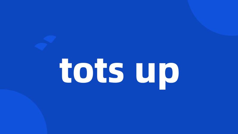 tots up