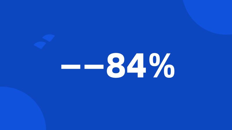 ——84%