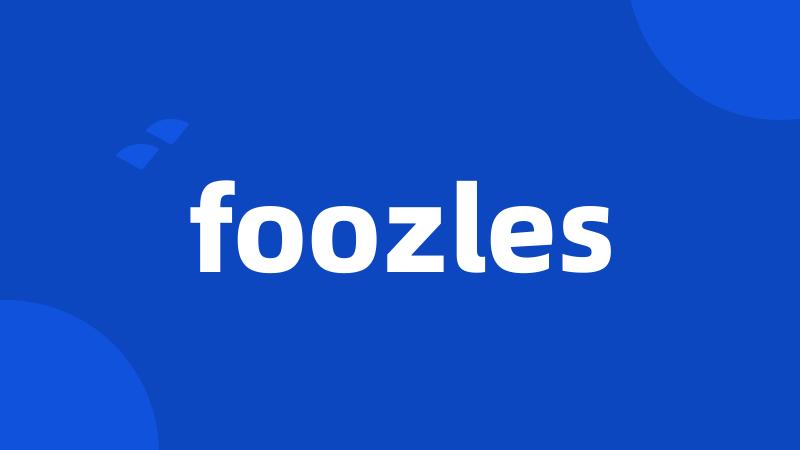 foozles