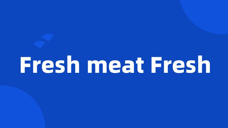 Fresh meat Fresh