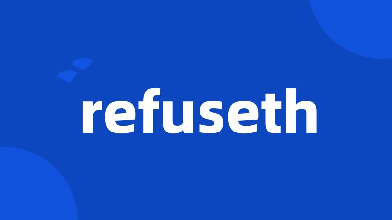 refuseth