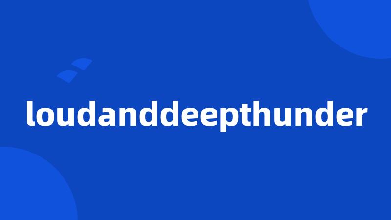 loudanddeepthunder