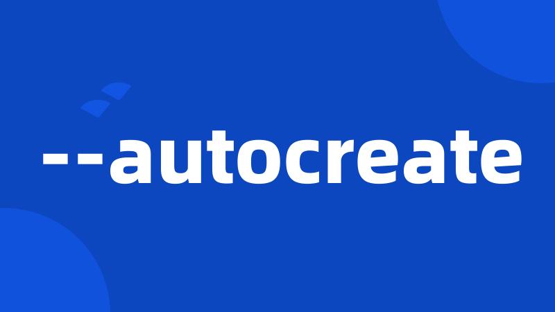 --autocreate