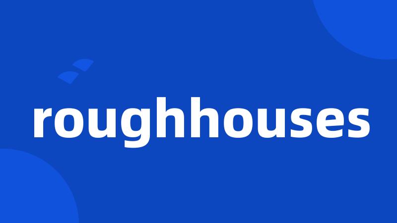 roughhouses