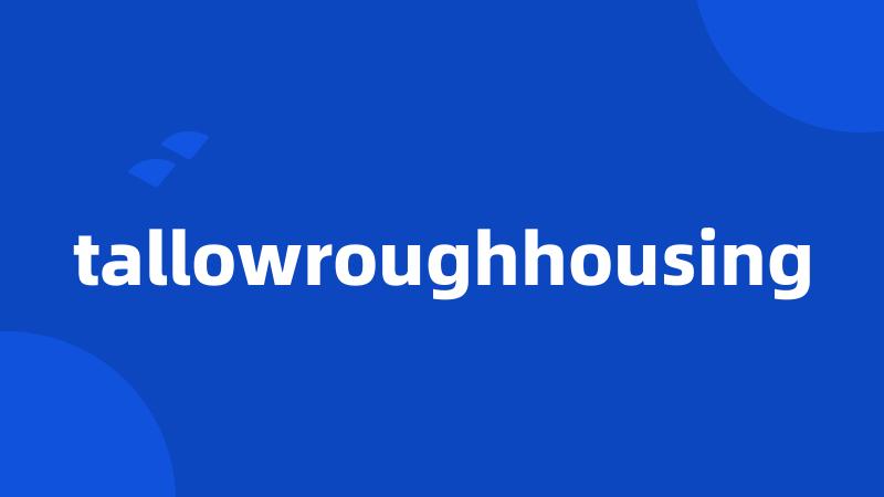 tallowroughhousing