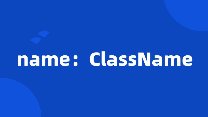 name：ClassName