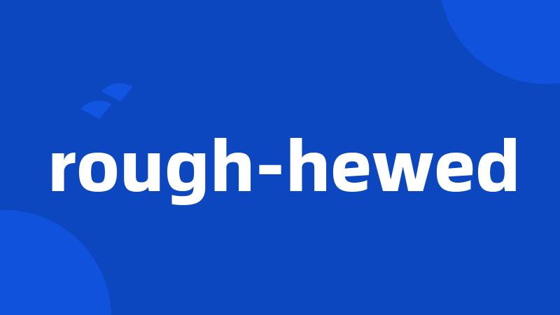 rough-hewed