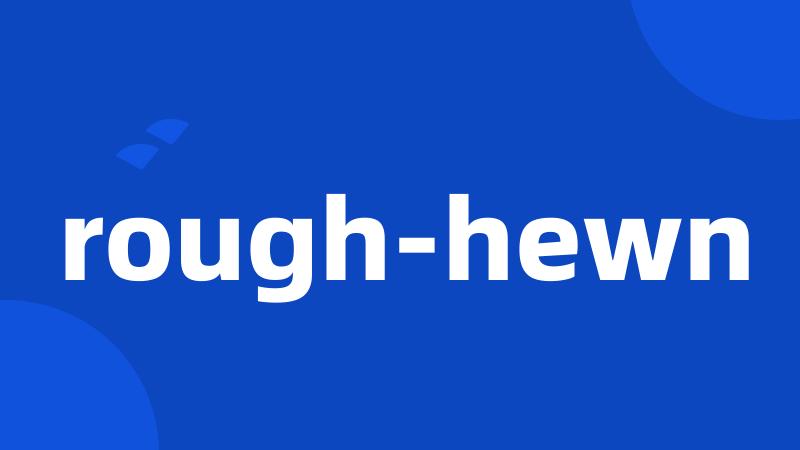 rough-hewn