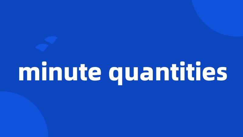 minute quantities