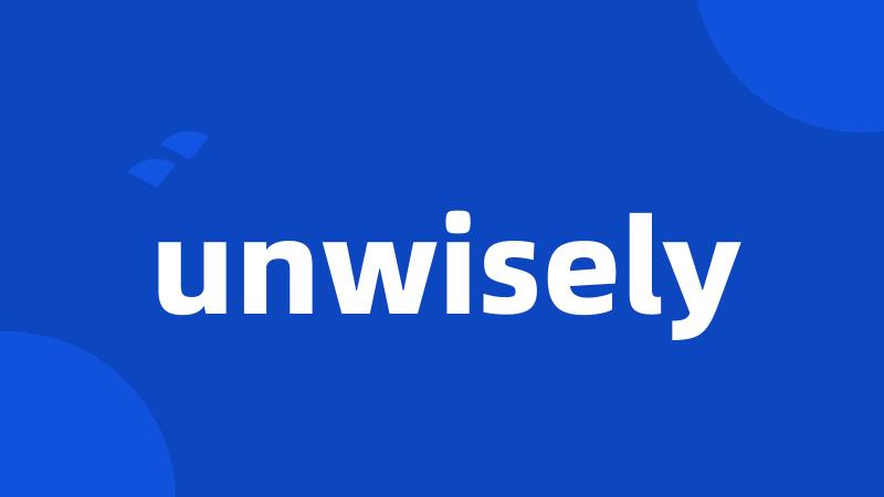 unwisely