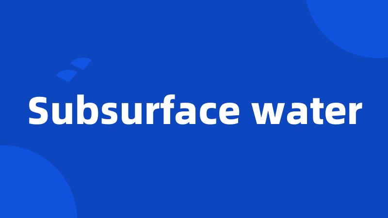 Subsurface water