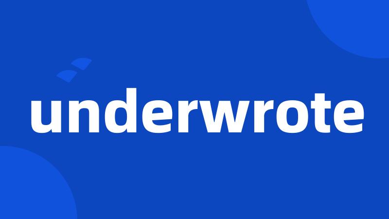 underwrote