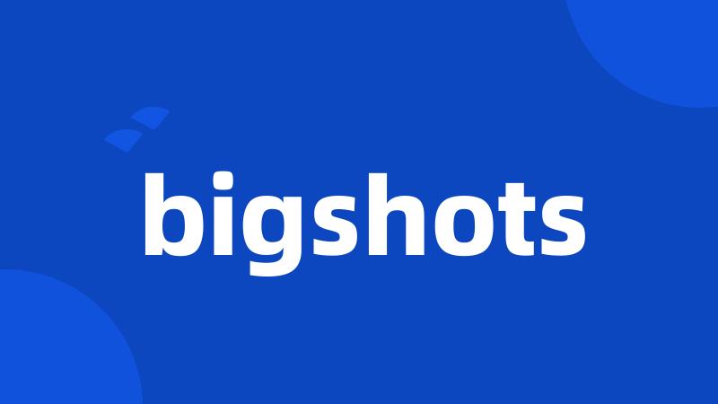 bigshots