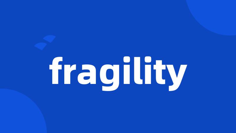 fragility