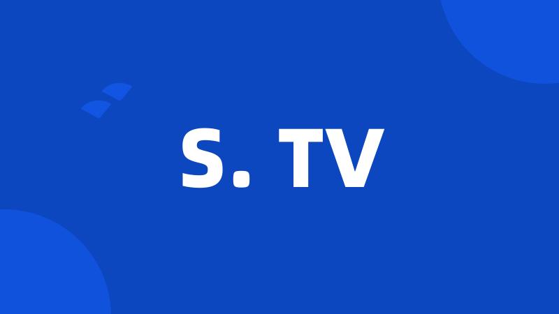 S. TV