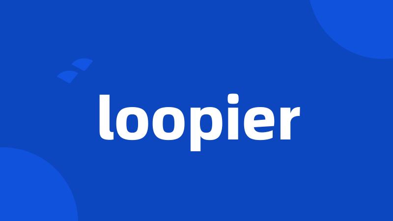 loopier