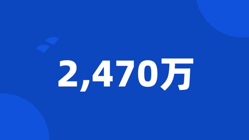 2,470万