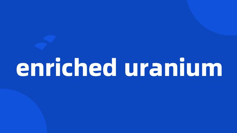 enriched uranium