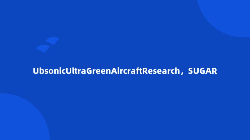 UbsonicUltraGreenAircraftResearch，SUGAR