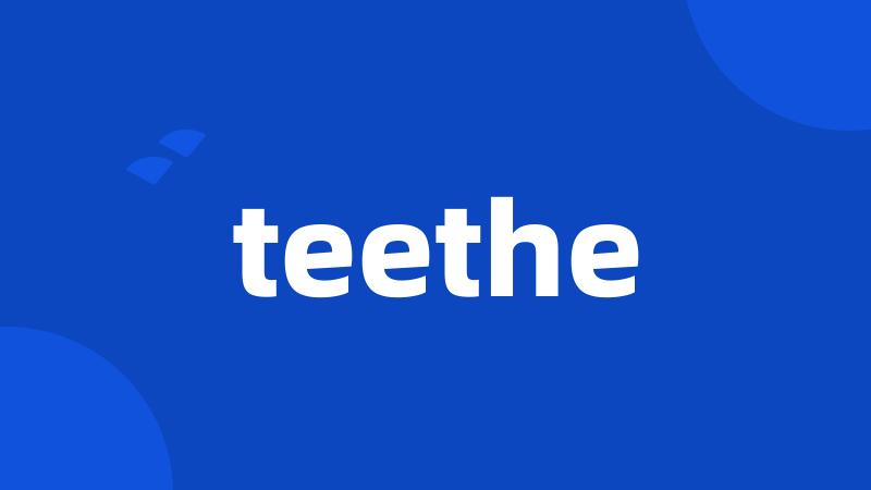 teethe