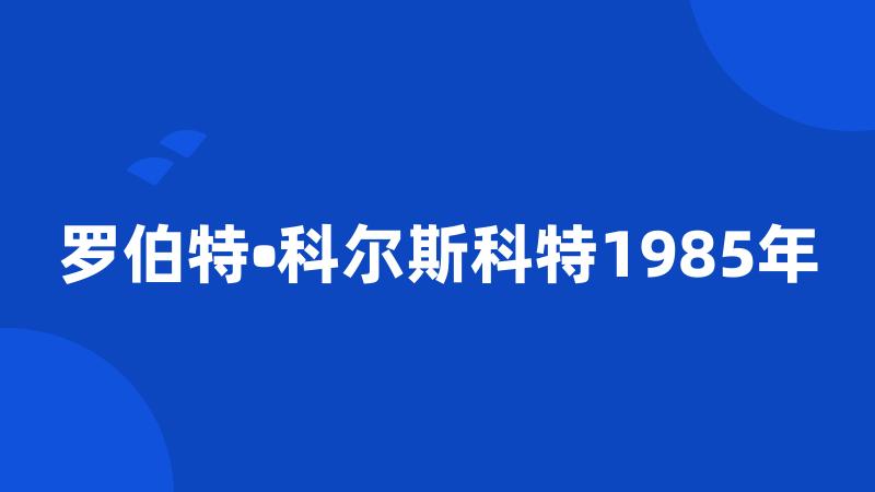 罗伯特•科尔斯科特1985年