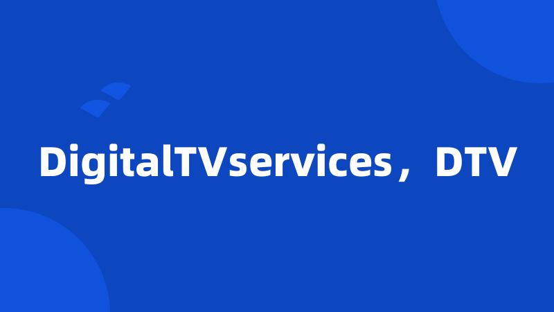 DigitalTVservices，DTV