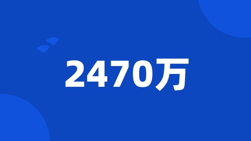 2470万