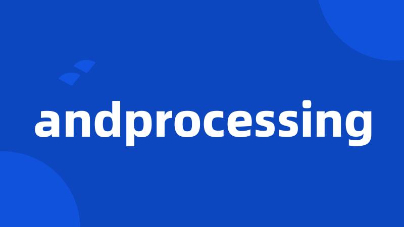 andprocessing