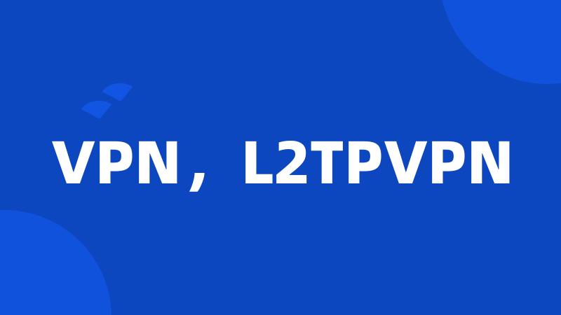 VPN，L2TPVPN