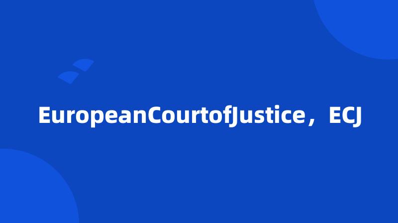 EuropeanCourtofJustice，ECJ