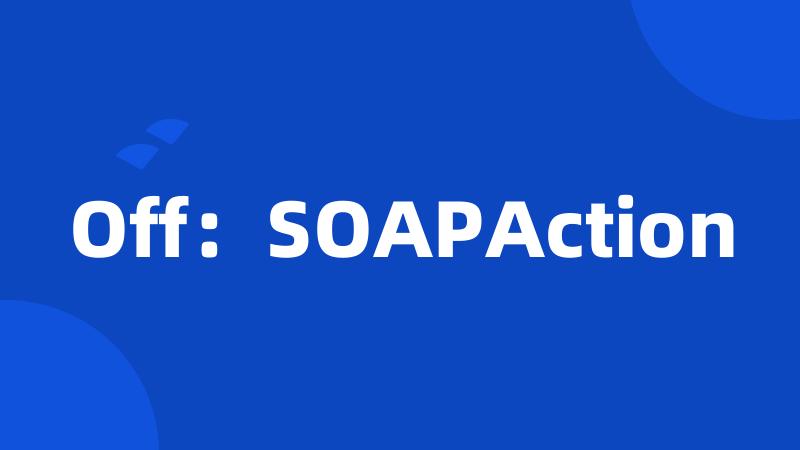 Off：SOAPAction