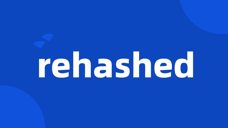 rehashed