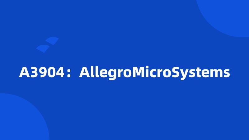 A3904：AllegroMicroSystems