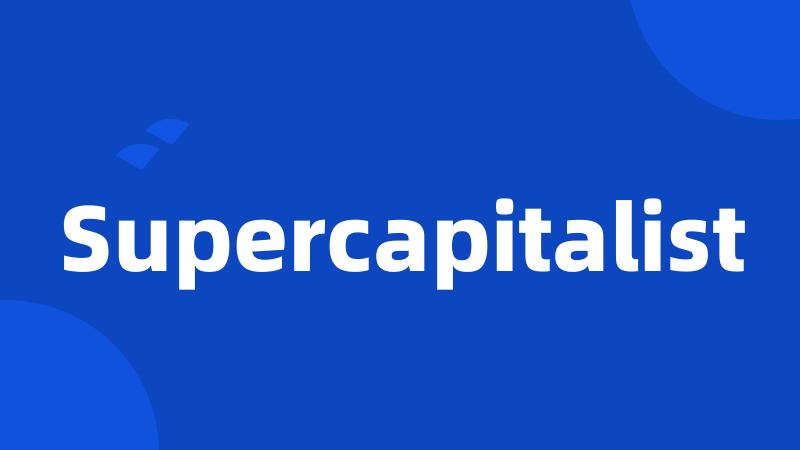 Supercapitalist