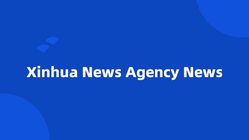 Xinhua News Agency News